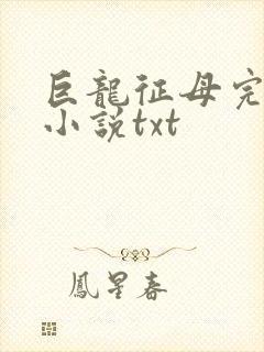 巨龙征母完结版小说txt