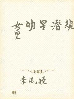女明星潜规则之皇