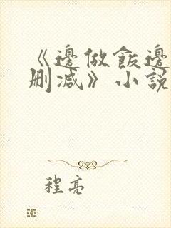 《边做饭边躁无删减》小说