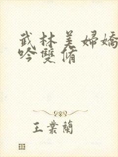 武林美妇娇呻浪吟双修