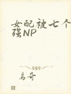 女配被七个男主强NP