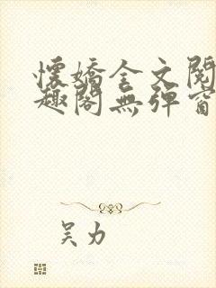 怀娇全文阅读笔趣阁无弹窗