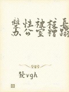 双性被校长抱进办公室糟蹋