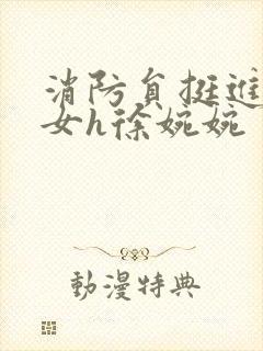 消防员挺进乖乖女h徐婉婉