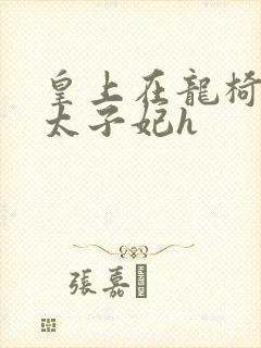 皇上在龙椅上c太子妃h