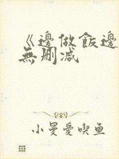 《边做饭边躁》无删减