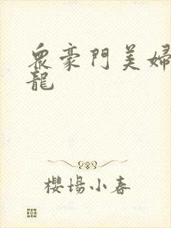 众豪门美妇吞巨龙