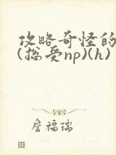 攻略奇怪的世界(总受np)(h)