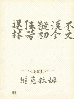 退伍糙汉不经撩林若初全文