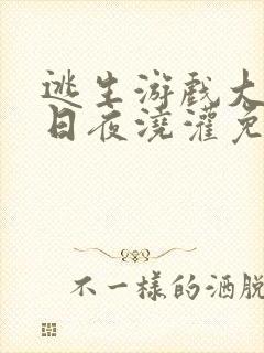 逃生游戏大佬们日夜浇灌免费阅读