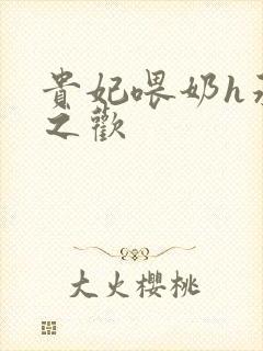 贵妃喂奶h承宠之欢