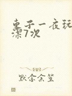 东子一夜玩弄白洁7次