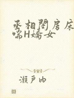 丞相闺房床榻粗喘H娇女