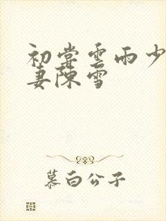 初尝云雨少妇人妻陈雪