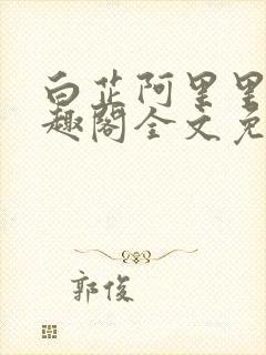 白芷阿里里呀笔趣阁全文免费阅读