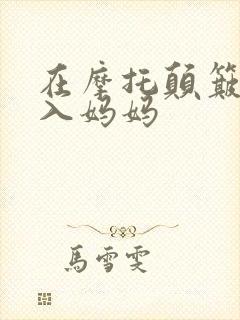 在摩托颠簸中进入妈妈