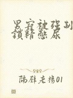 男宠被强制灌水锁精憋尿