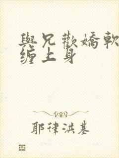 与兄欢娇软嫡女缠上身