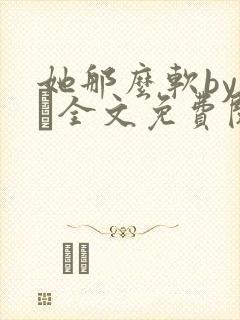 她那么软by今婳全文免费阅读