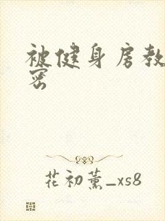 被健身房教练秘密