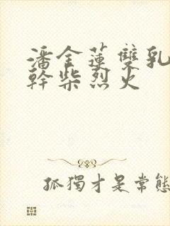 潘金莲双乳晃动干柴烈火