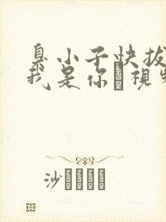 臭小子快拔出来我是你嫲视频