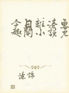 今日离港鱼宰笔趣阁小说免费阅读