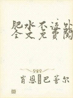 肥水不流外人田全文免费阅读全本免费阅读