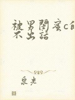 被男闺蜜c的说不出话