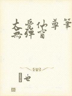 大爱仙尊笔趣阁无弹窗