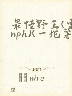最佳野王(电竞nph)(一坨薯饼)_无拼音