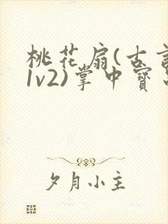 桃花扇(古言,1v2)掌中宝串串