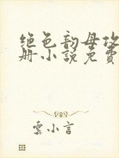 绝色韵母攻略手册小说免费阅读