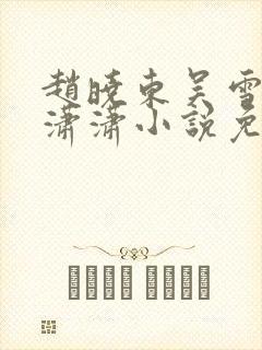 赵晓东吴雪晴王潇潇小说免费阅读