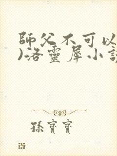 师父不可以(限)洛灵犀小说笔趣阁