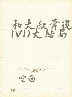 和大叔奔现后(1V1)大结局