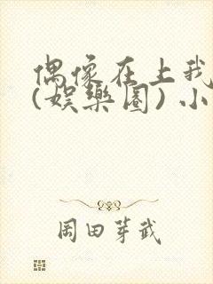 偶像在上我在下(娱乐圈) 小说免费阅读