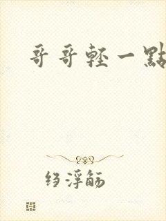 哥哥轻一点我疼