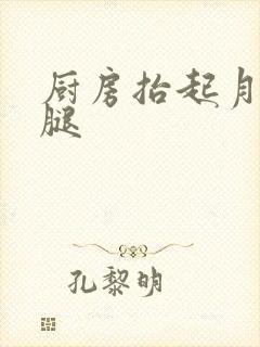 厨房抬起月月的腿