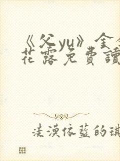 《父yu》金银花露免费读书