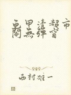 龟甲清超市笔趣阁无弹窗