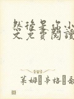 然后是你小说全文免费阅读