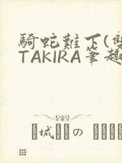 骑蛇难下(双)TAKIRA笔趣阁
