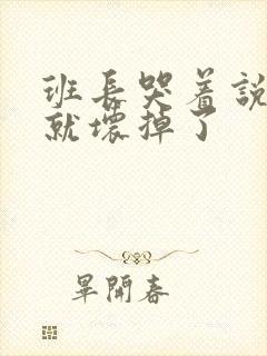 班长哭着说再c就坏掉了