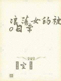 浪荡女的被cao日常