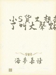 小S货又想挨C了叫大声点小