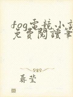 fog电竞小说免费阅读笔趣阁未删减版