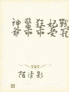 神医狂妃战神王爷乖乖受宠免费阅读