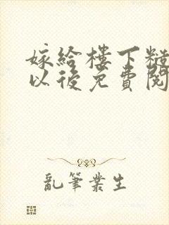 嫁给楼下糙汉后以后免费阅读书香