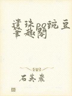 遗珠po豌豆荚笔趣阁